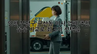 인천 부평구 구산동 이사 업체 추천: 꼼꼼 비교로 최고의 선택을!
