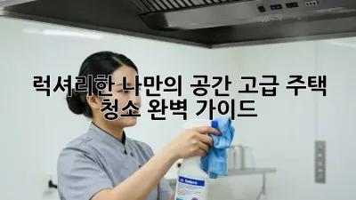 럭셔리한 나만의 공간, 고급 주택 청소 완벽 가이드