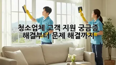 청소업체 고객 지원: 궁금증 해결부터 문제 해결까지
