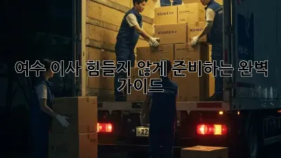 여수 이사, 힘들지 않게 준비하는 완벽 가이드!